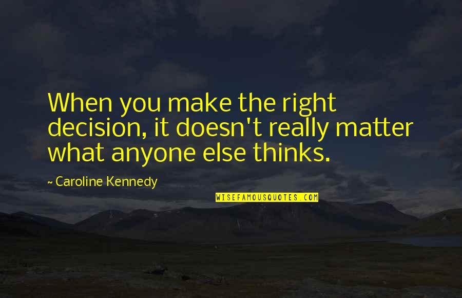 Caroline Quotes By Caroline Kennedy: When you make the right decision, it doesn't