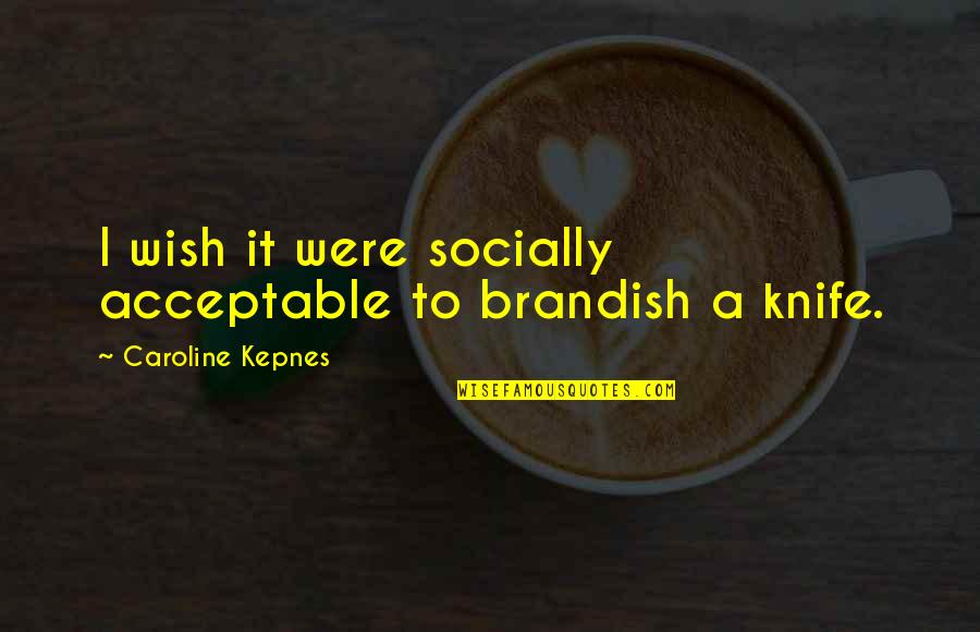 Caroline Quotes By Caroline Kepnes: I wish it were socially acceptable to brandish