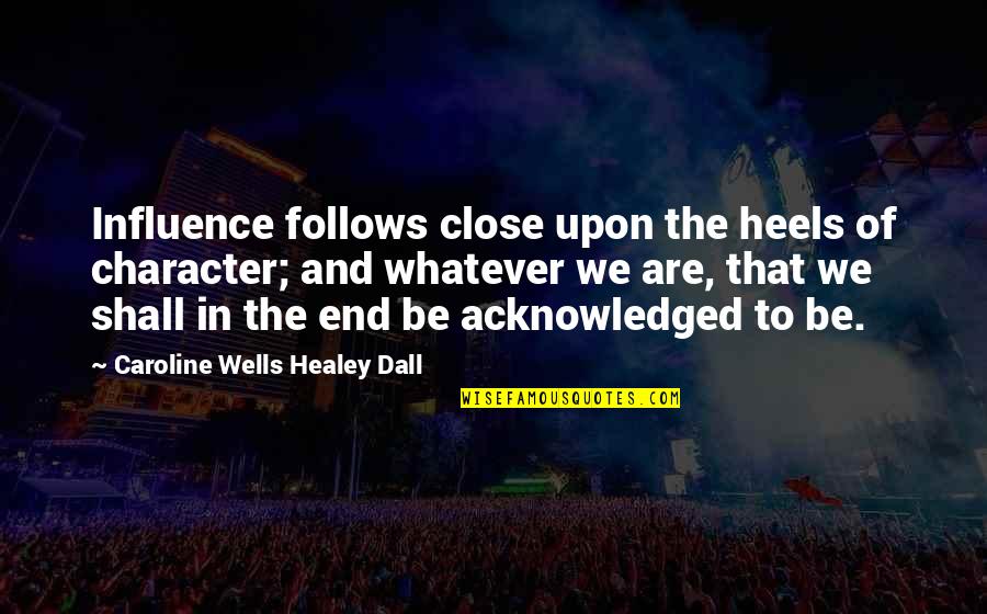 Caroline Quotes By Caroline Wells Healey Dall: Influence follows close upon the heels of character;