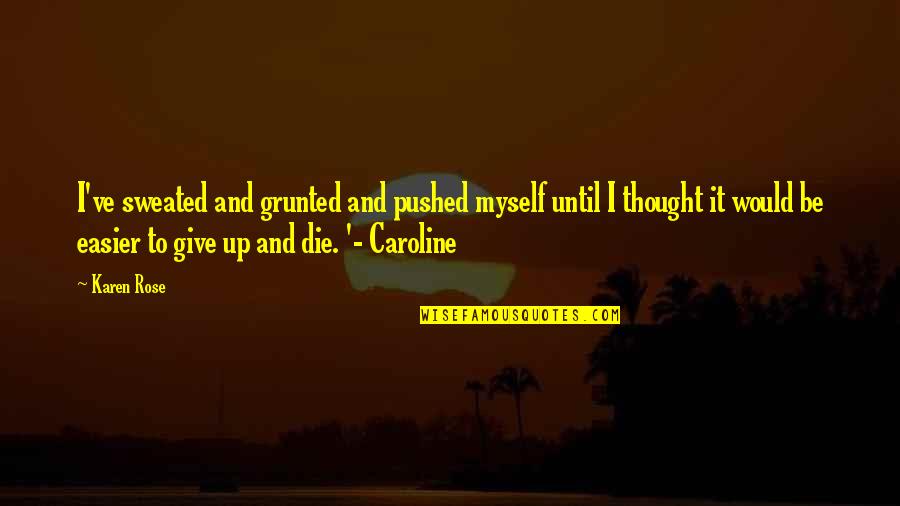 Caroline Quotes By Karen Rose: I've sweated and grunted and pushed myself until