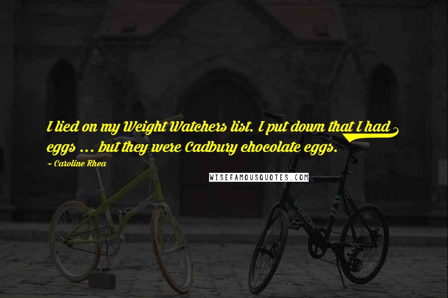 Caroline Rhea quotes: I lied on my Weight Watchers list. I put down that I had 3 eggs ... but they were Cadbury chocolate eggs.