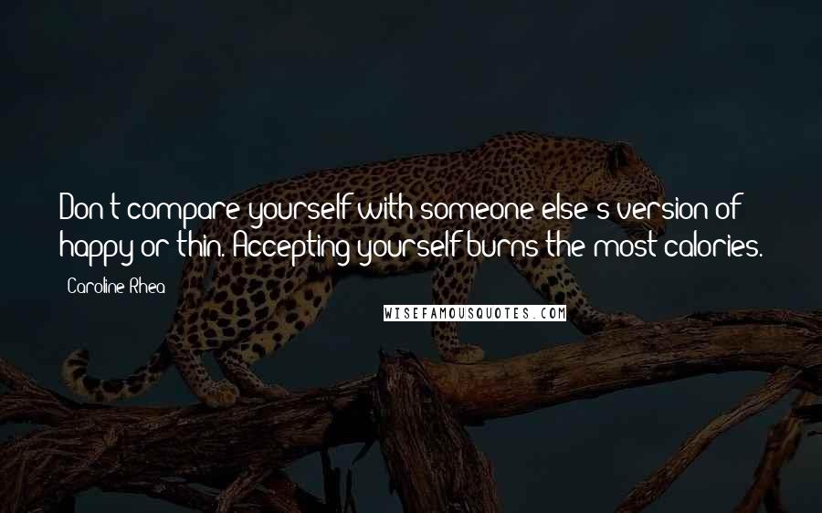 Caroline Rhea quotes: Don't compare yourself with someone else's version of happy or thin. Accepting yourself burns the most calories.