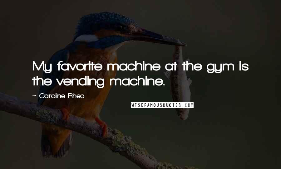 Caroline Rhea quotes: My favorite machine at the gym is the vending machine.