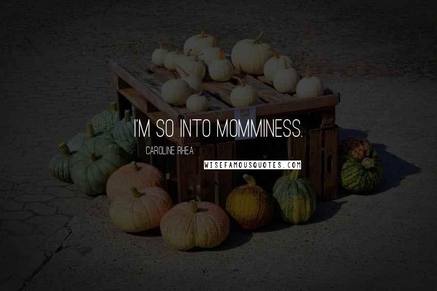 Caroline Rhea quotes: I'm so into momminess.