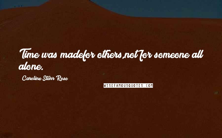 Caroline Starr Rose quotes: Time was madefor others,not for someone all alone.