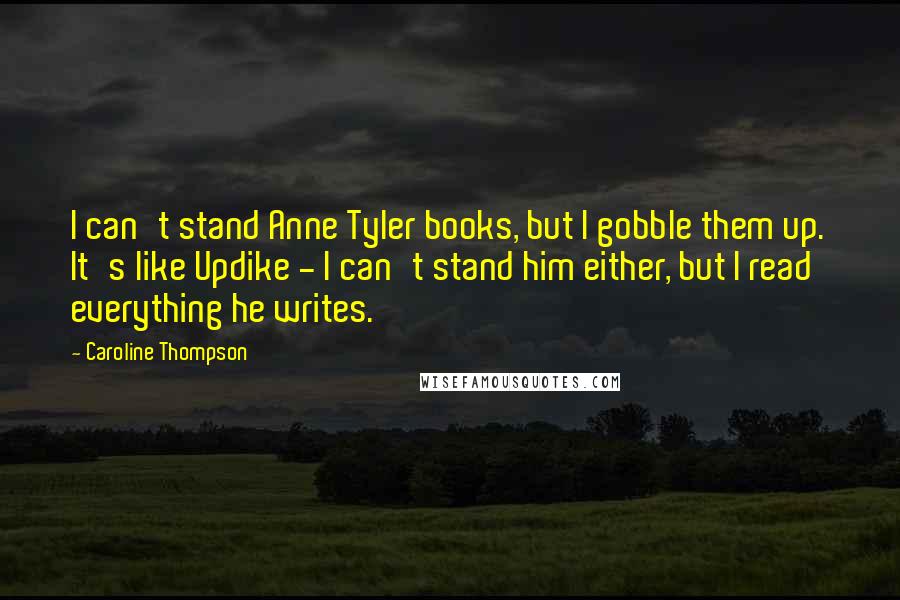 Caroline Thompson quotes: I can't stand Anne Tyler books, but I gobble them up. It's like Updike - I can't stand him either, but I read everything he writes.