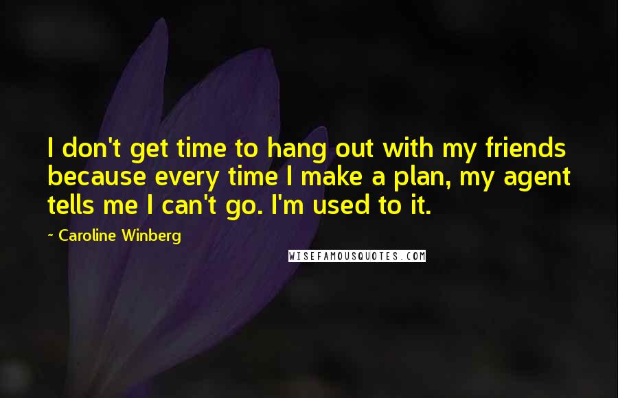 Caroline Winberg quotes: I don't get time to hang out with my friends because every time I make a plan, my agent tells me I can't go. I'm used to it.