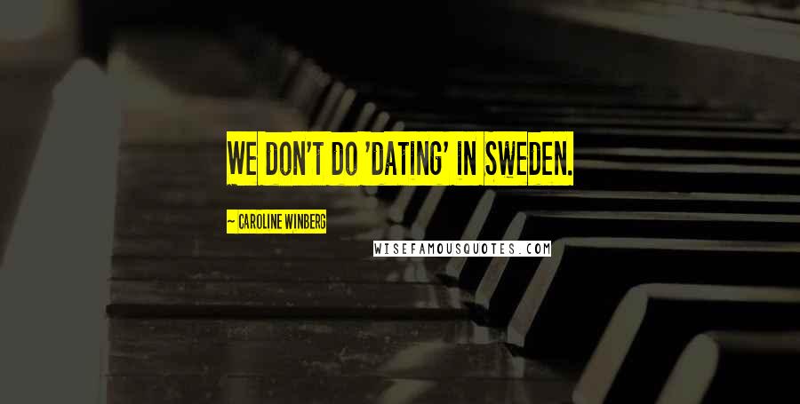 Caroline Winberg quotes: We don't do 'dating' in Sweden.