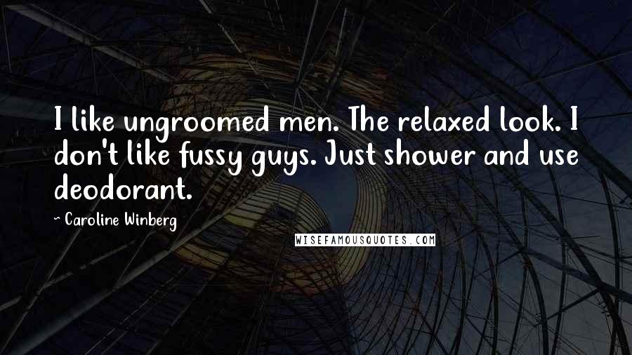 Caroline Winberg quotes: I like ungroomed men. The relaxed look. I don't like fussy guys. Just shower and use deodorant.