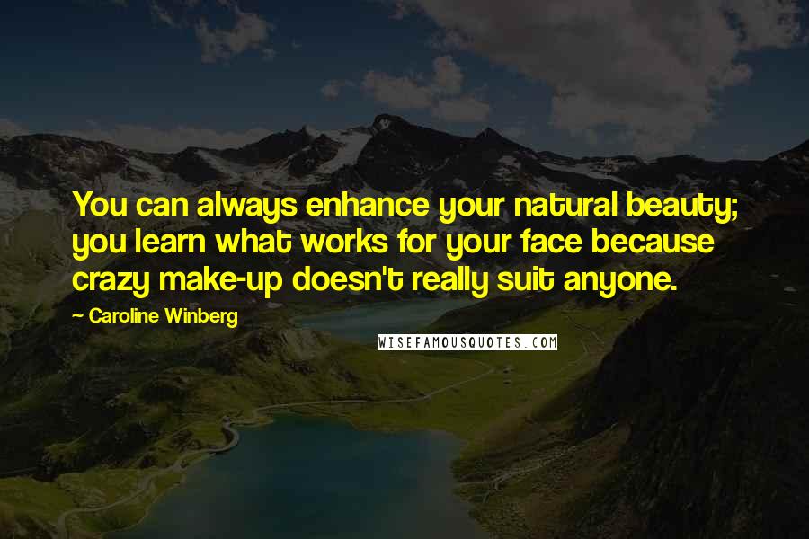 Caroline Winberg quotes: You can always enhance your natural beauty; you learn what works for your face because crazy make-up doesn't really suit anyone.