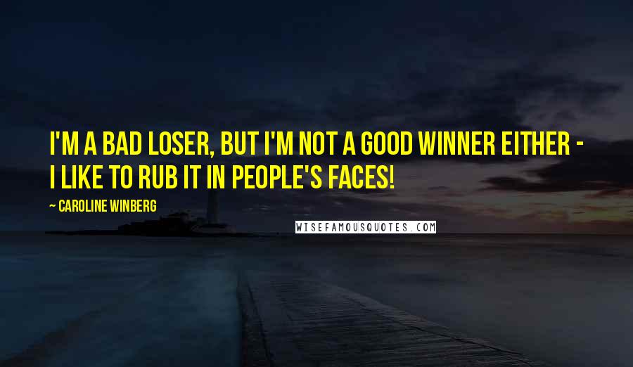 Caroline Winberg quotes: I'm a bad loser, but I'm not a good winner either - I like to rub it in people's faces!