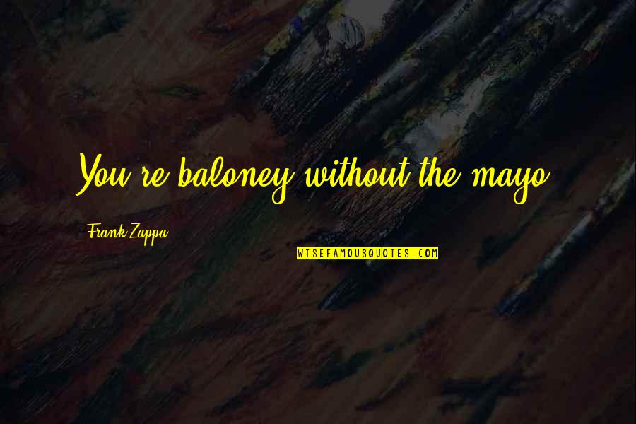 Caroliner Spot Quotes By Frank Zappa: You're baloney without the mayo. Caroliner Spot Quotes By Frank Zappa: You're baloney without the mayo.