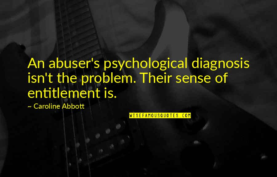 Caroline's Quotes By Caroline Abbott: An abuser's psychological diagnosis isn't the problem. Their