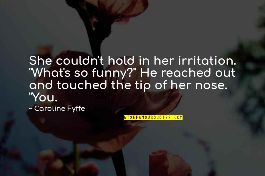 Caroline's Quotes By Caroline Fyffe: She couldn't hold in her irritation. "What's so