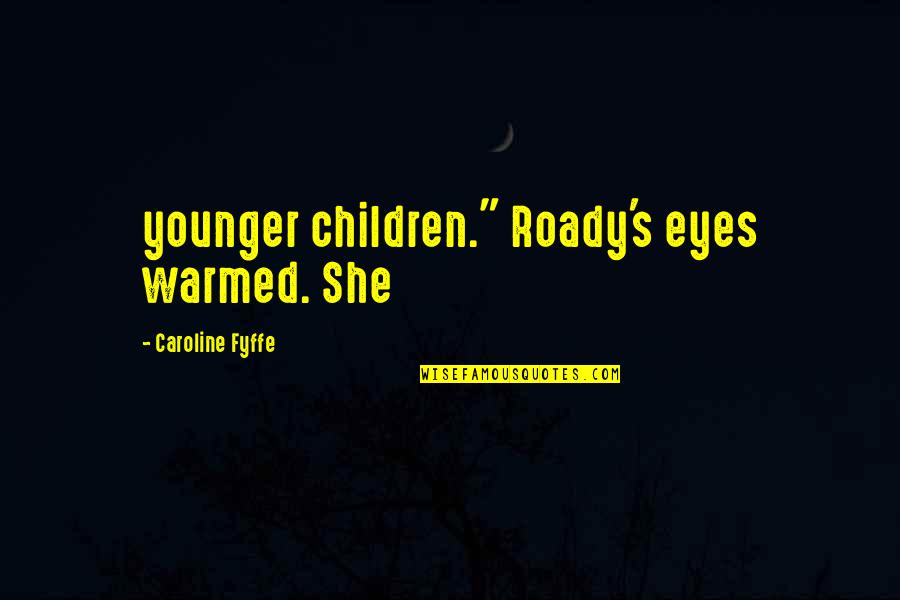 Caroline's Quotes By Caroline Fyffe: younger children." Roady's eyes warmed. She