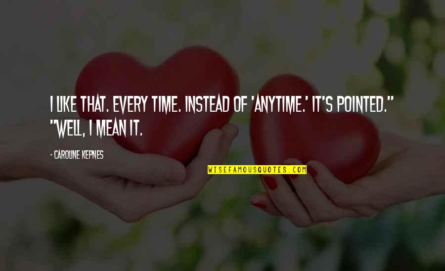 Caroline's Quotes By Caroline Kepnes: I like that. Every time. Instead of 'anytime.'