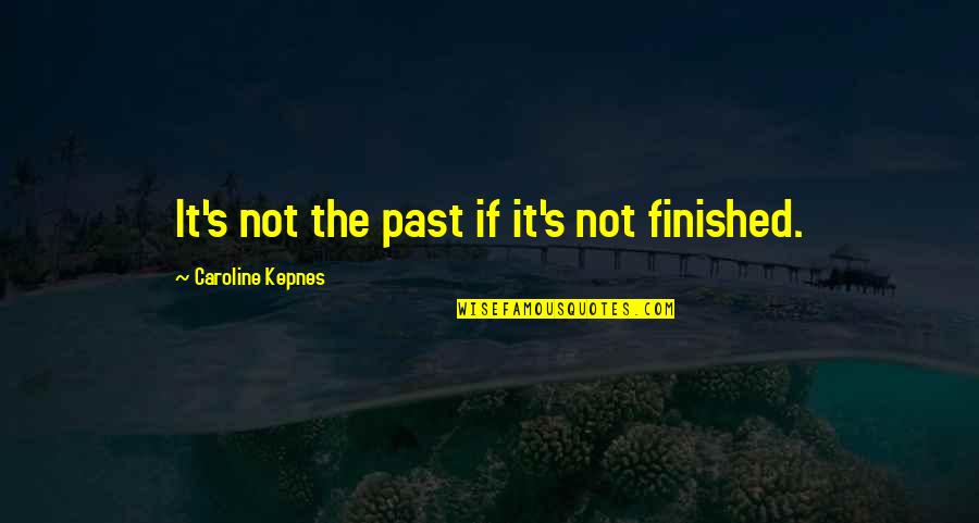 Caroline's Quotes By Caroline Kepnes: It's not the past if it's not finished.