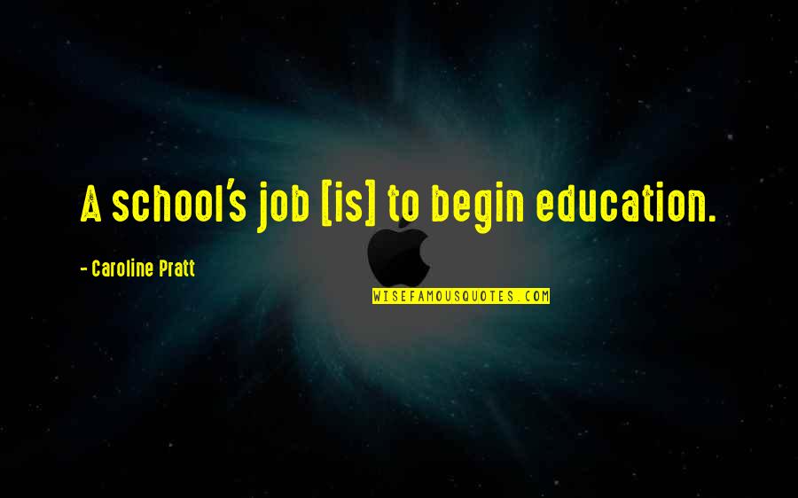 Caroline's Quotes By Caroline Pratt: A school's job [is] to begin education.