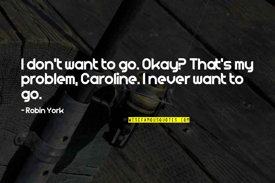 Caroline's Quotes By Robin York: I don't want to go. Okay? That's my