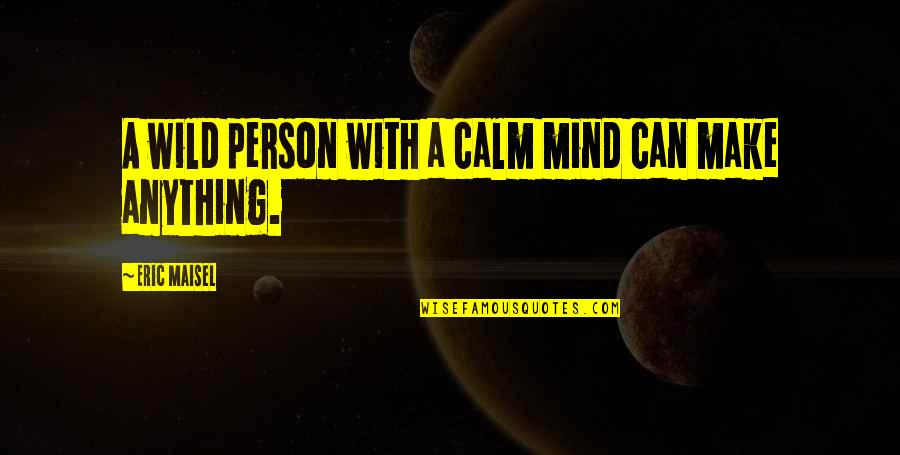 Carolinian Train Quotes By Eric Maisel: A wild person with a calm mind can Carolinian Train Quotes By Eric Maisel: A wild person with a calm mind can