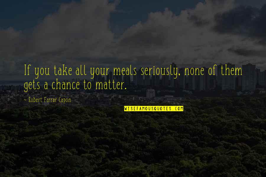 Carolinian Train Quotes By Robert Farrar Capon: If you take all your meals seriously, none