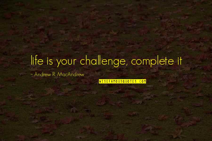 Carolis Flooring Quotes By Andrew R. MacAndrew: life is your challenge, complete it