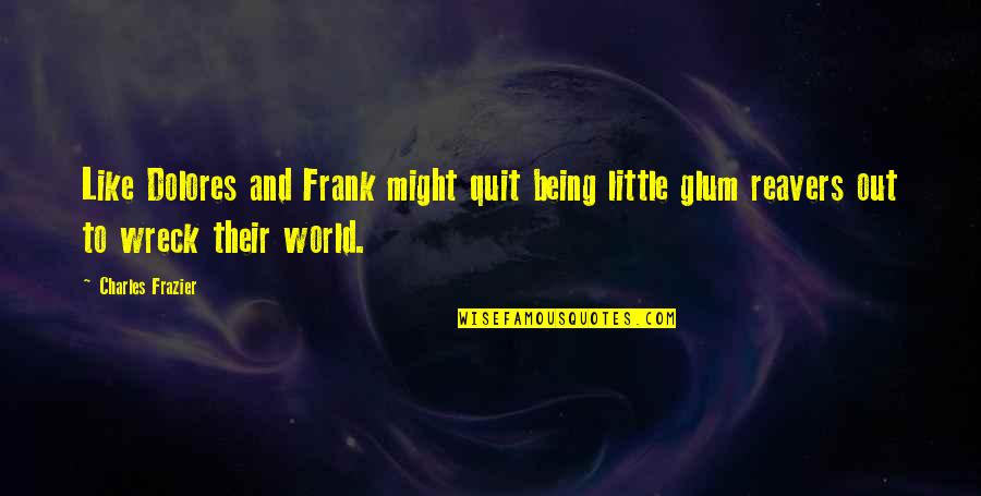Carolita Gopie Quotes By Charles Frazier: Like Dolores and Frank might quit being little Carolita Gopie Quotes By Charles Frazier: Like Dolores and Frank might quit being little