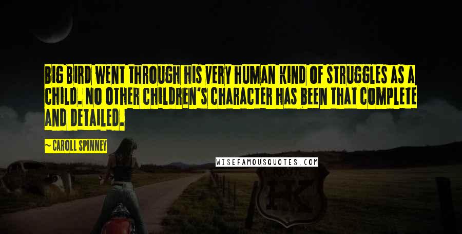 Caroll Spinney quotes: Big Bird went through his very human kind of struggles as a child. No other children's character has been that complete and detailed.