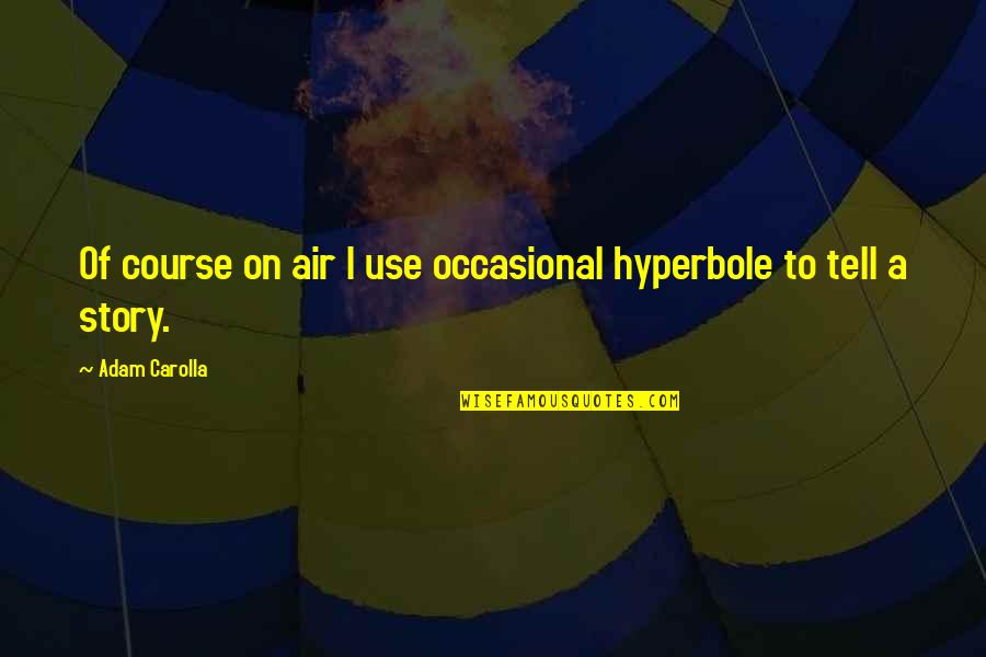 Carolla Quotes By Adam Carolla: Of course on air I use occasional hyperbole Carolla Quotes By Adam Carolla: Of course on air I use occasional hyperbole