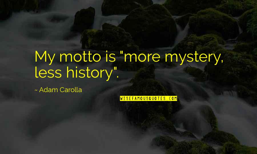 Carolla Quotes By Adam Carolla: My motto is "more mystery, less history". Carolla Quotes By Adam Carolla: My motto is "more mystery, less history".