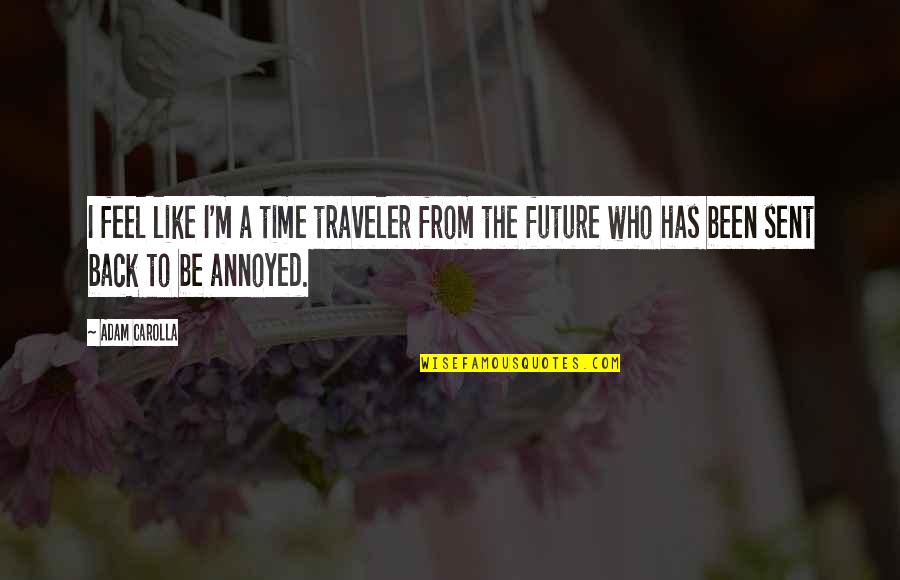 Carolla Quotes By Adam Carolla: I feel like I'm a time traveler from Carolla Quotes By Adam Carolla: I feel like I'm a time traveler from