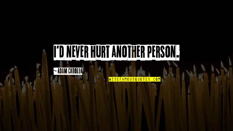 Carolla Quotes By Adam Carolla: I'd never hurt another person. Carolla Quotes By Adam Carolla: I'd never hurt another person.