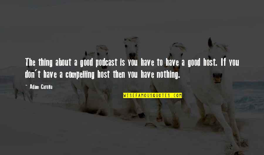 Carolla Quotes By Adam Carolla: The thing about a good podcast is you Carolla Quotes By Adam Carolla: The thing about a good podcast is you