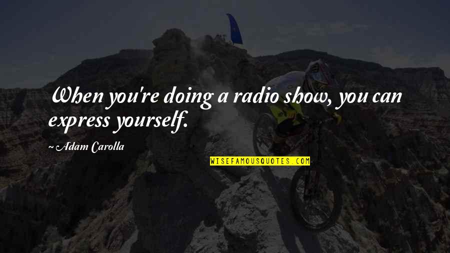 Carolla Quotes By Adam Carolla: When you're doing a radio show, you can Carolla Quotes By Adam Carolla: When you're doing a radio show, you can