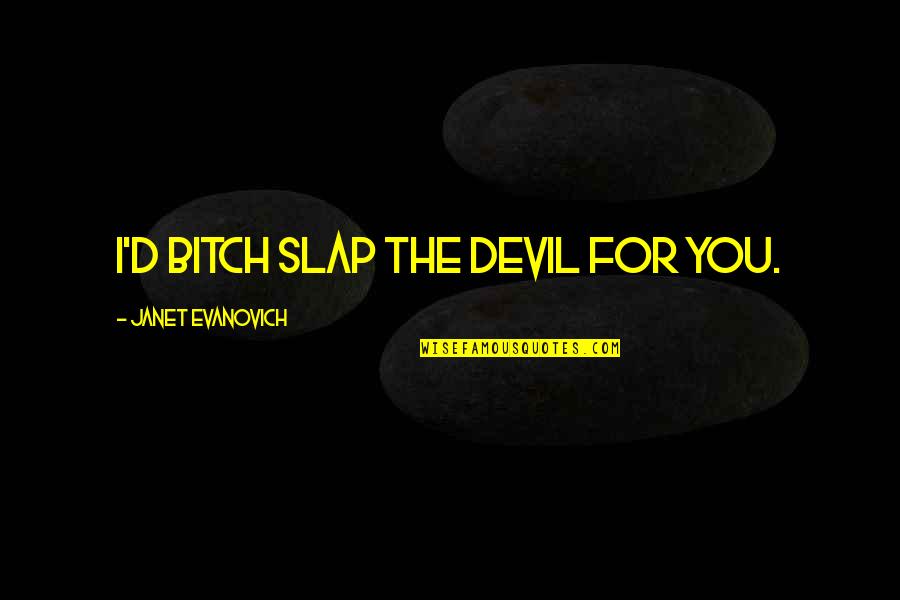 Carolled Quotes By Janet Evanovich: I'd bitch slap the devil for you. Carolled Quotes By Janet Evanovich: I'd bitch slap the devil for you.
