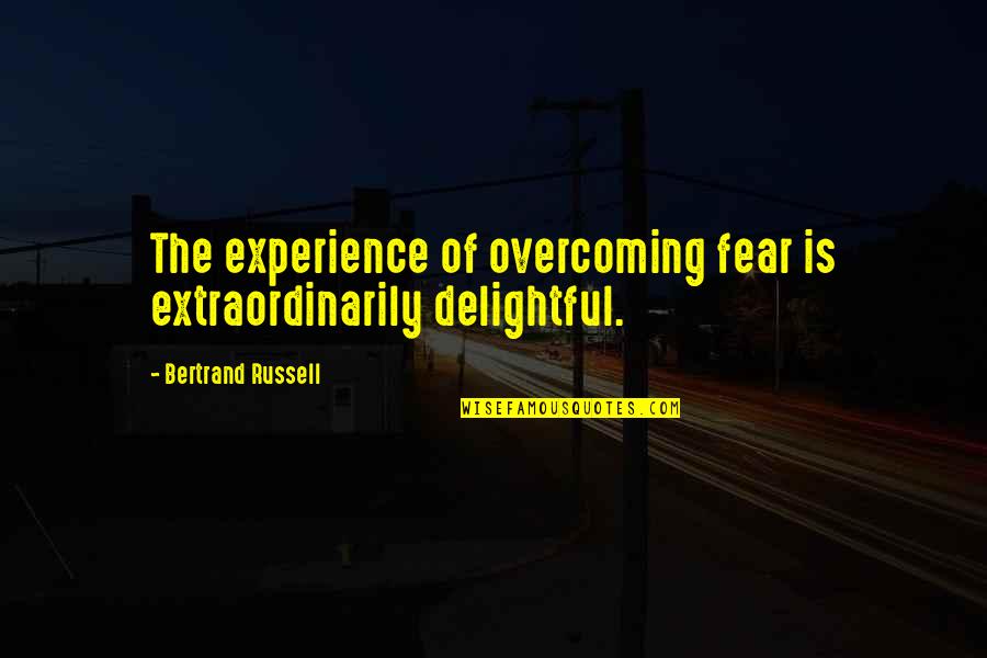 Carollo Quotes By Bertrand Russell: The experience of overcoming fear is extraordinarily delightful.