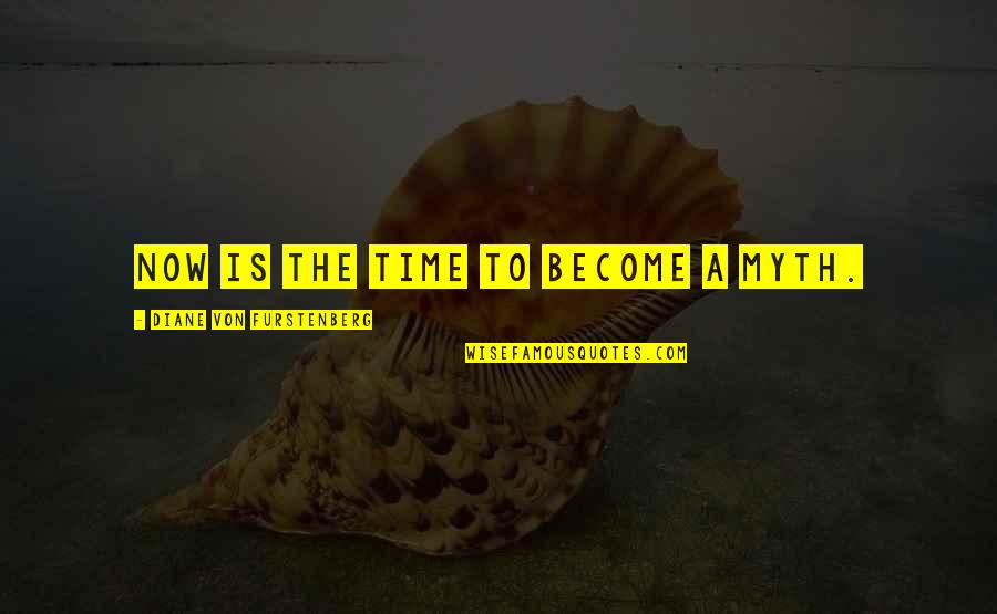 Carollos Moorestown Quotes By Diane Von Furstenberg: Now is the time to become a myth.