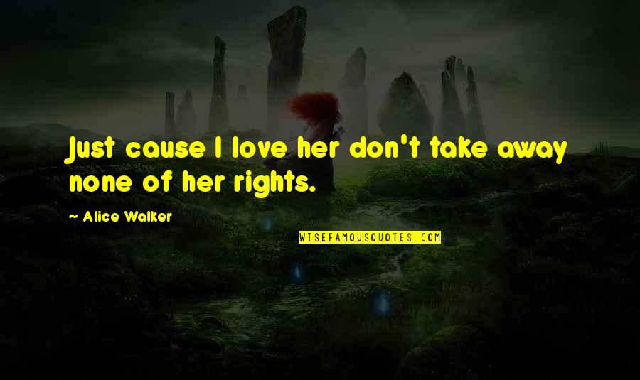 Carollos Quotes By Alice Walker: Just cause I love her don't take away Carollos Quotes By Alice Walker: Just cause I love her don't take away
