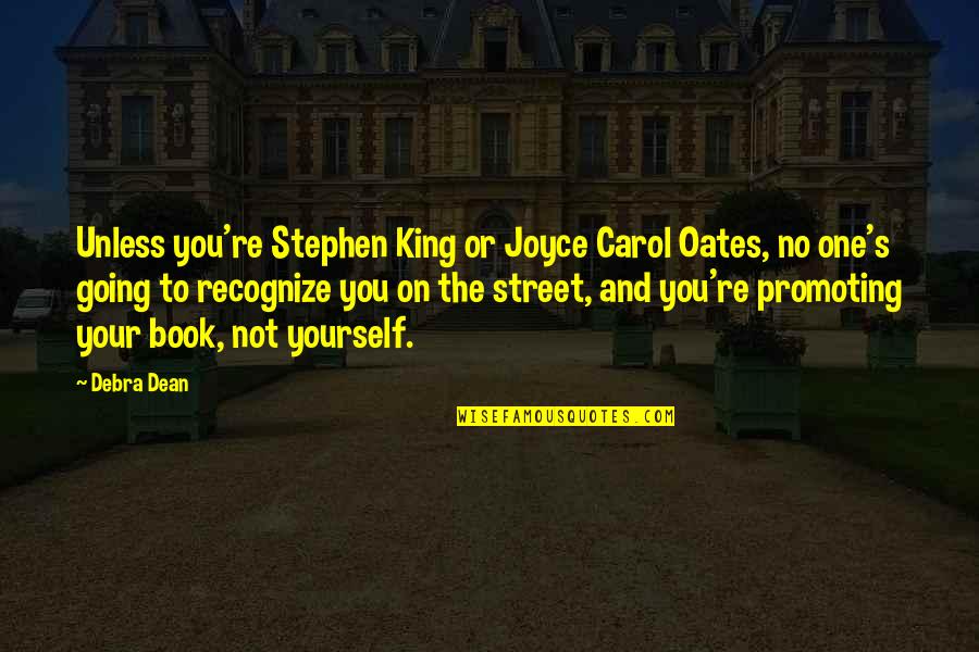 Carols Quotes By Debra Dean: Unless you're Stephen King or Joyce Carol Oates,