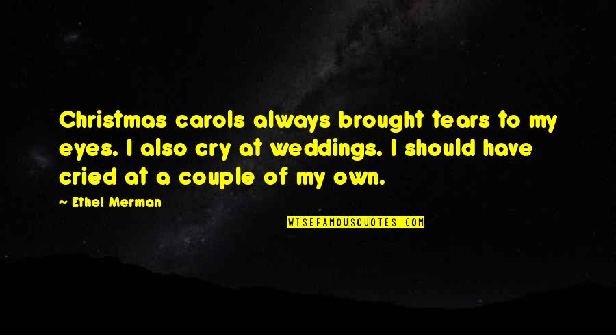 Carols Quotes By Ethel Merman: Christmas carols always brought tears to my eyes.
