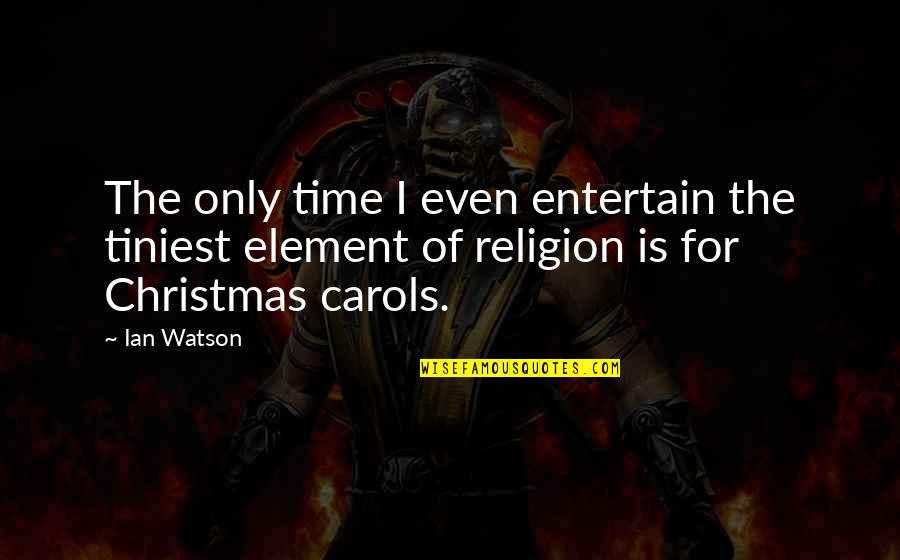 Carols Quotes By Ian Watson: The only time I even entertain the tiniest