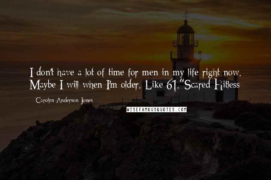 Carolyn Anderson-Jones quotes: I don't have a lot of time for men in my life right now. Maybe I will when I'm older. Like 61."Scared Hitless