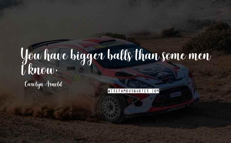 Carolyn Arnold quotes: You have bigger balls than some men I know.