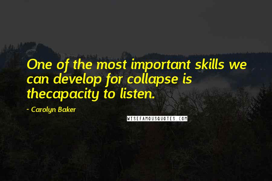 Carolyn Baker quotes: One of the most important skills we can develop for collapse is thecapacity to listen.