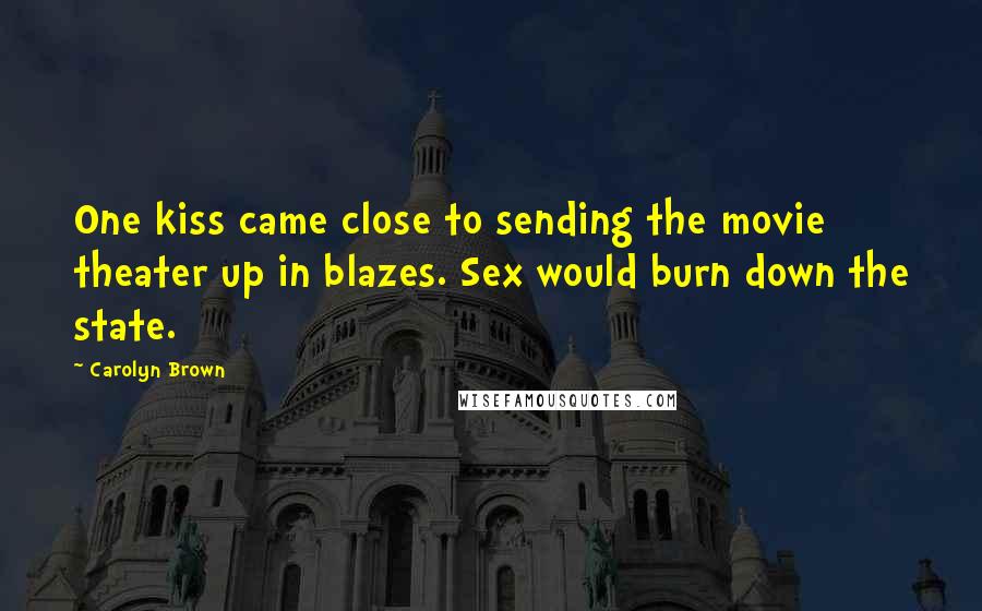 Carolyn Brown quotes: One kiss came close to sending the movie theater up in blazes. Sex would burn down the state.