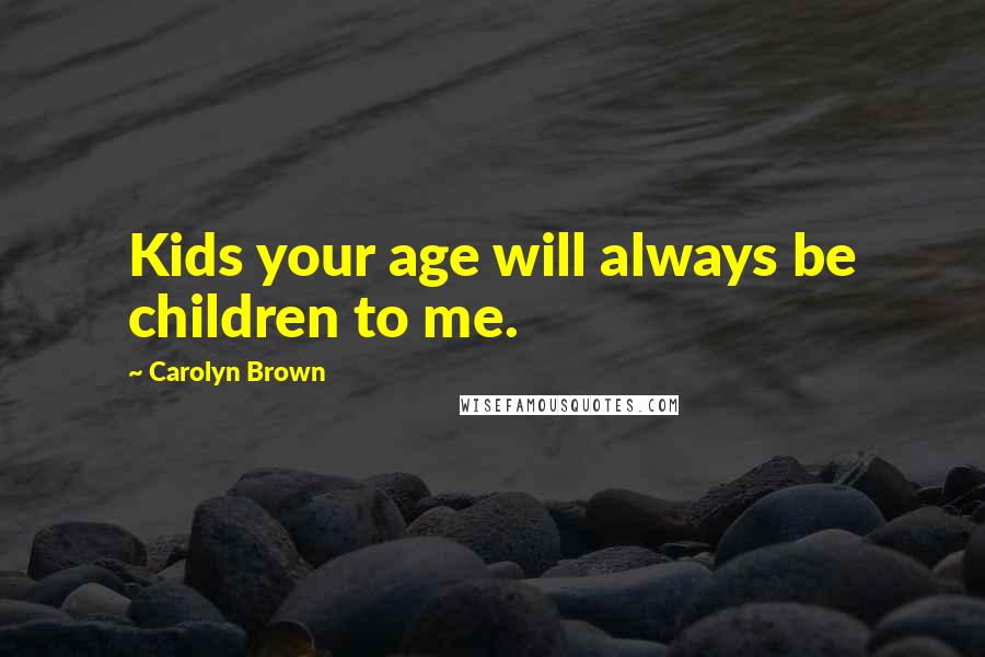 Carolyn Brown quotes: Kids your age will always be children to me.