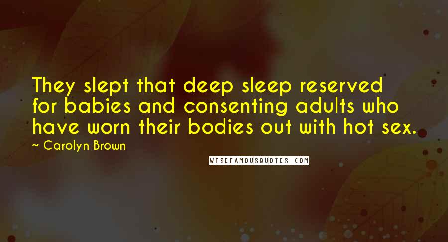 Carolyn Brown quotes: They slept that deep sleep reserved for babies and consenting adults who have worn their bodies out with hot sex. Carolyn Brown quotes: They slept that deep sleep reserved for babies and consenting adults who have worn their bodies out with hot sex.