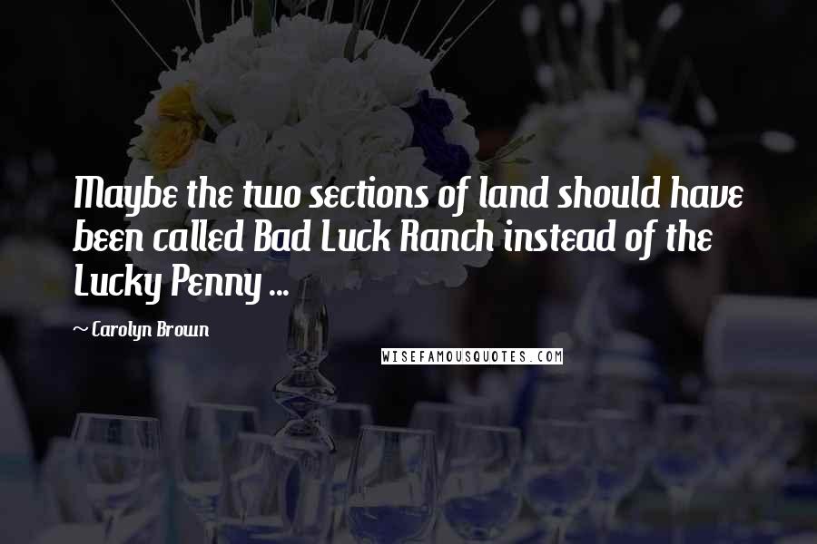 Carolyn Brown quotes: Maybe the two sections of land should have been called Bad Luck Ranch instead of the Lucky Penny ... Carolyn Brown quotes: Maybe the two sections of land should have been called Bad Luck Ranch instead of the Lucky Penny ...