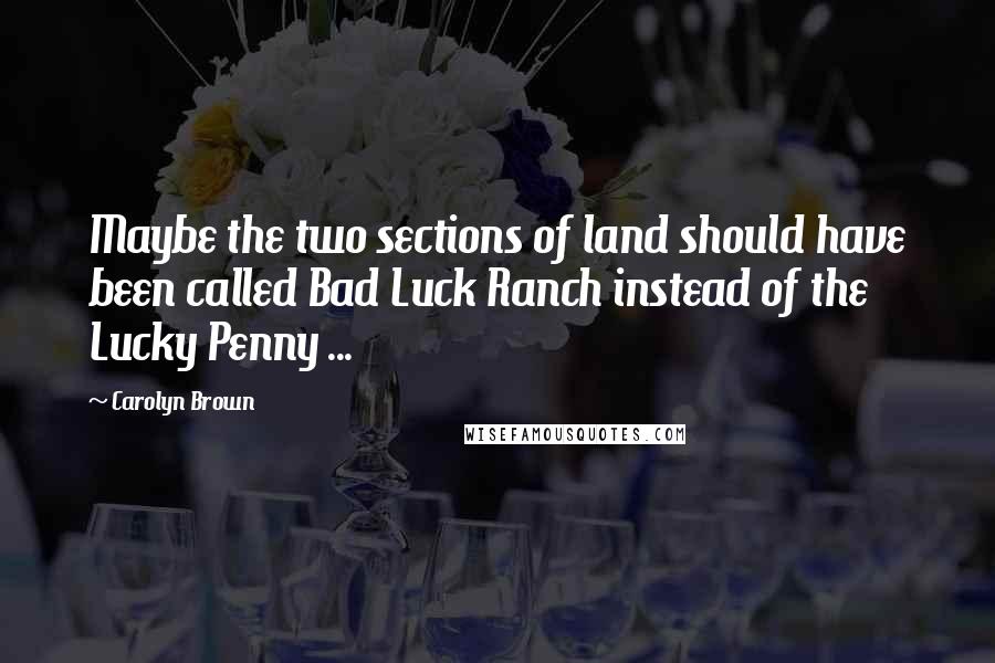 Carolyn Brown quotes: Maybe the two sections of land should have been called Bad Luck Ranch instead of the Lucky Penny ...