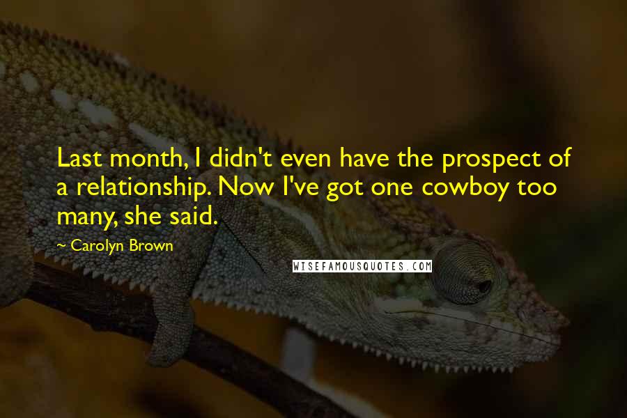 Carolyn Brown quotes: Last month, I didn't even have the prospect of a relationship. Now I've got one cowboy too many, she said.